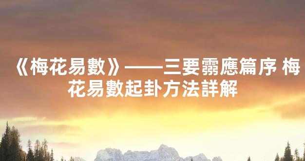 《梅花易數》——三要霛應篇序 梅花易數起卦方法詳解